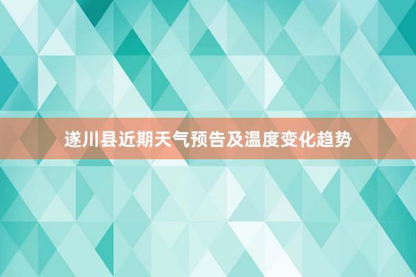 遂川县近期天气预告及温度变化趋势